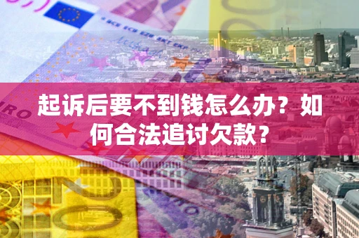 北京起诉后要不到钱怎么办？如何合法追讨欠款？