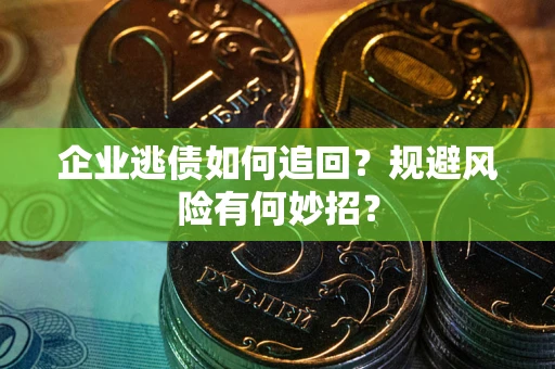 北京企业逃债如何追回？规避风险有何妙招？