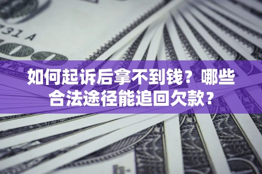 北京如何起诉后拿不到钱？哪些合法途径能追回欠款？