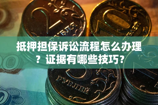 北京抵押担保诉讼流程怎么办理？证据有哪些技巧？