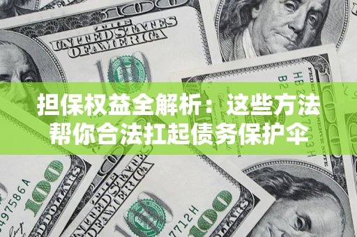北京担保权益全解析：这些方法帮你合法扛起债务保护伞