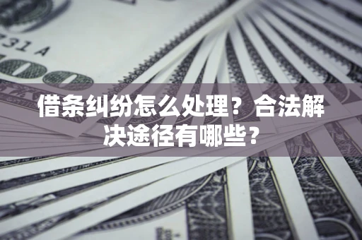 北京借条纠纷怎么处理？合法解决途径有哪些？