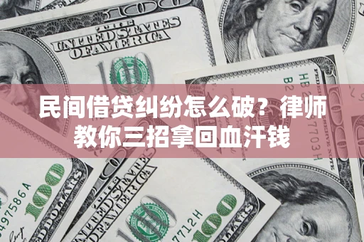 北京民间借贷纠纷怎么破？律师教你三招拿回血汗钱