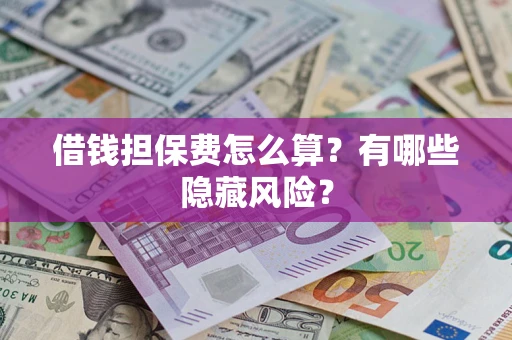 北京借钱担保费怎么算？有哪些隐藏风险？