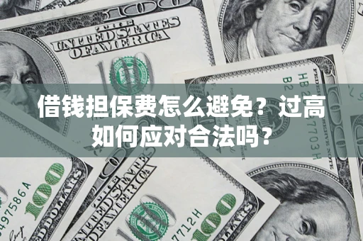 北京借钱担保费怎么避免？过高如何应对合法吗？