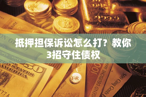 北京抵押担保诉讼怎么打？教你3招守住债权