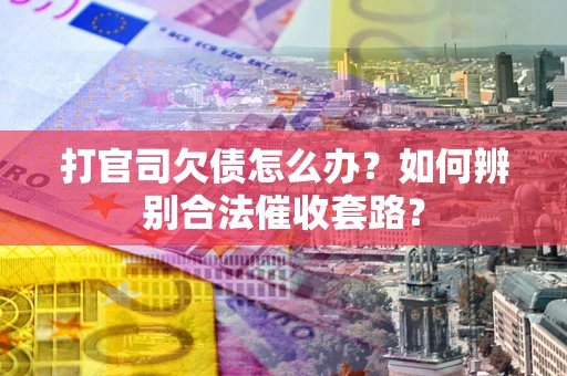 北京打官司欠债怎么办？如何辨别合法催收套路？