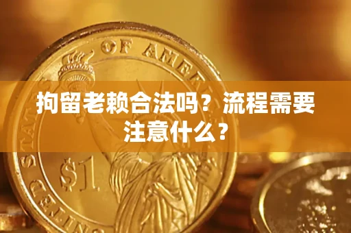 北京拘留老赖合法吗？流程需要注意什么？