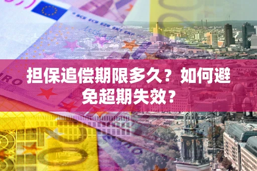 北京担保追偿期限多久?如何避免超期失效? 北京担保追偿期限多久?如何避免超期失效?