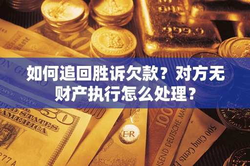 北京如何追回胜诉欠款？对方无财产执行怎么处理？