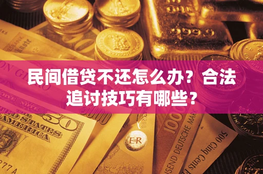 北京民间借贷不还怎么办？合法追讨技巧有哪些？