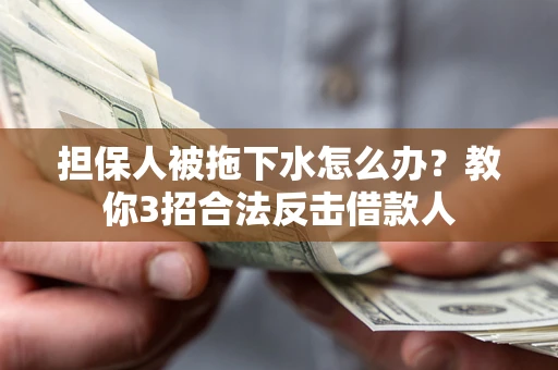 北京担保人被拖下水怎么办？教你3招合法反击借款人