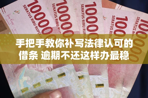 北京手把手教你补写法律认可的借条 逾期不还这样办最稳妥