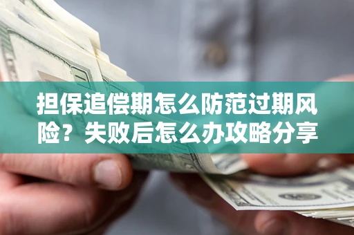 北京担保追偿期怎么防范过期风险？失败后怎么办攻略分享