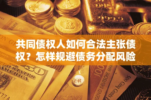 北京共同债权人如何合法主张债权？怎样规避债务分配风险？