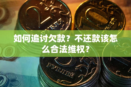 北京如何追讨欠款？不还款该怎么合法维权？
