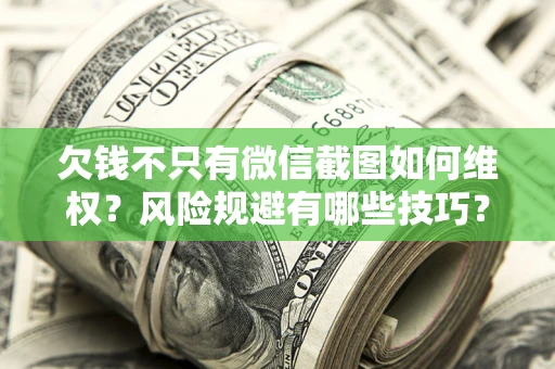 北京欠钱不只有微信截图如何维权？风险规避有哪些技巧？