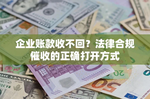 北京企业账款收不回？法律合规催收的正确打开方式