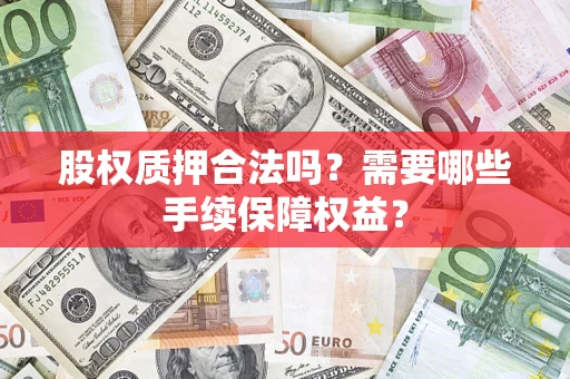 北京股权质押合法吗？需要哪些手续保障权益？