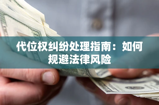北京代位权纠纷处理指南:如何规避法律风险 北京代位权纠纷处理指南:如何规避法律风险