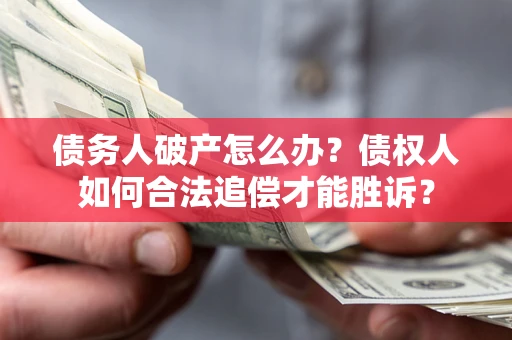 北京债务人破产怎么办？债权人如何合法追偿才能胜诉？