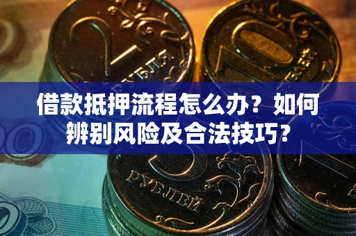 北京借款抵押流程怎么办？如何辨别风险及合法技巧？