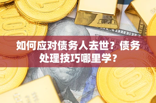 北京如何应对债务人去世？债务处理技巧哪里学？