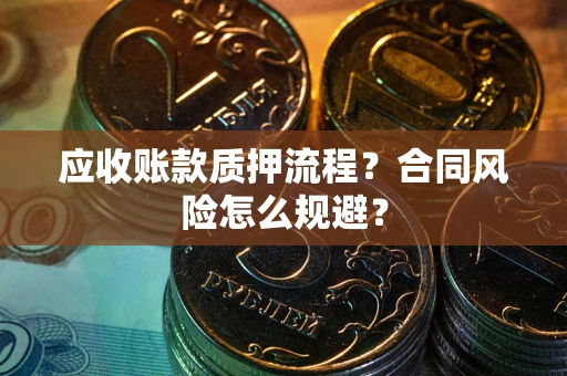 北京应收账款质押流程？合同风险怎么规避？