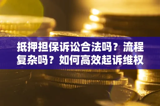 北京抵押担保诉讼合法吗？流程复杂吗？如何高效起诉维权？