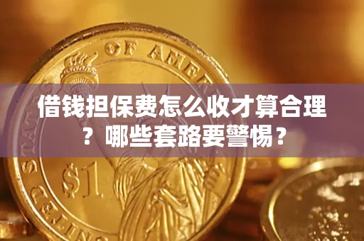北京借钱担保费怎么收才算合理？哪些套路要警惕？
