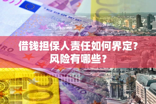 北京借钱担保人责任如何界定?风险有哪些? 北京借钱担保人责任如何界定?风险有哪些?