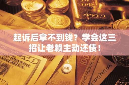 北京起诉后拿不到钱？学会这三招让老赖主动还债！