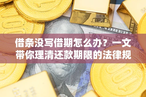 北京借条没写借期怎么办？一文带你理清还款期限的法律规则