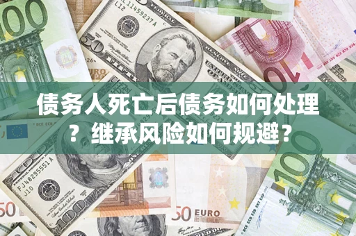 北京债务人死亡后债务如何处理？继承风险如何规避？