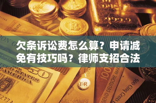北京欠条诉讼费怎么算？申请减免有技巧吗？律师支招合法省钱