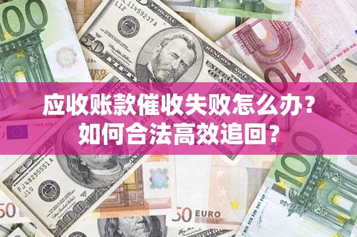 北京应收账款催收失败怎么办？如何合法高效追回？
