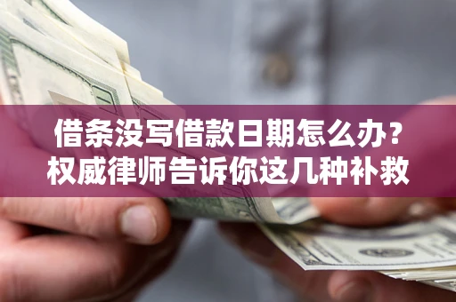 北京借条没写借款日期怎么办？权威律师告诉你这几种补救方法！