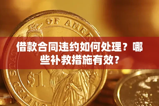北京借款合同违约如何处理？哪些补救措施有效？