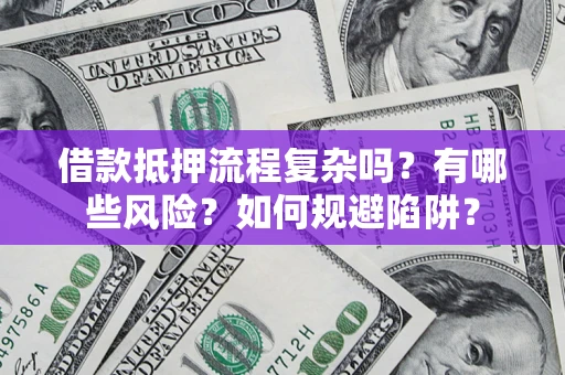 北京借款抵押流程复杂吗？有哪些风险？如何规避陷阱？