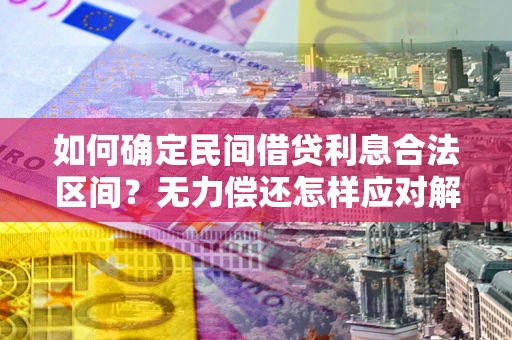 北京如何确定民间借贷利息合法区间？无力偿还怎样应对解决法门？