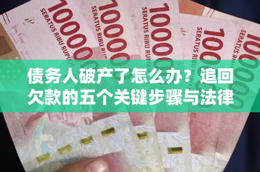 北京债务人破产了怎么办？追回欠款的五个关键步骤与法律策略