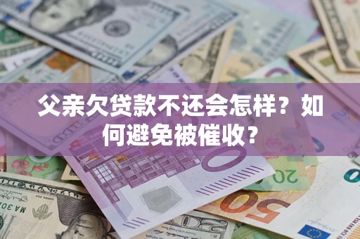北京父亲欠贷款不还会怎样？如何避免被催收？
