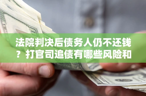 北京法院判决后债务人仍不还钱？打官司追债有哪些风险和技巧？