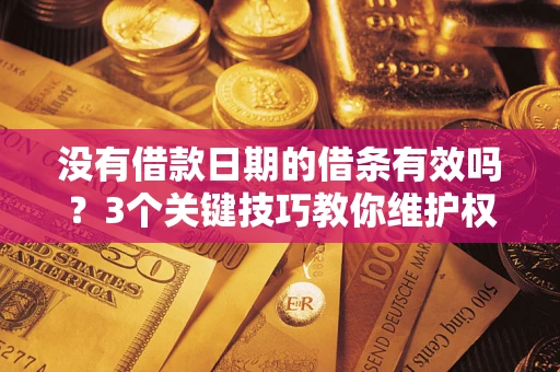 北京没有借款日期的借条有效吗？3个关键技巧教你维护权益