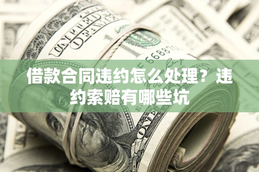 北京借款合同违约怎么处理？违约索赔有哪些坑