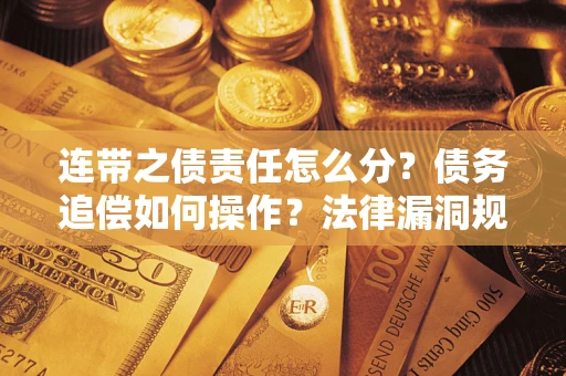 北京连带之债责任怎么分？债务追偿如何操作？法律漏洞规避指南