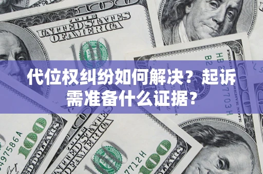 北京代位权纠纷如何解决？起诉需准备什么证据？