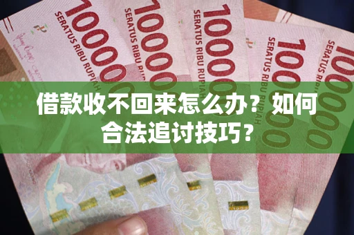 北京借款收不回来怎么办？如何合法追讨技巧？