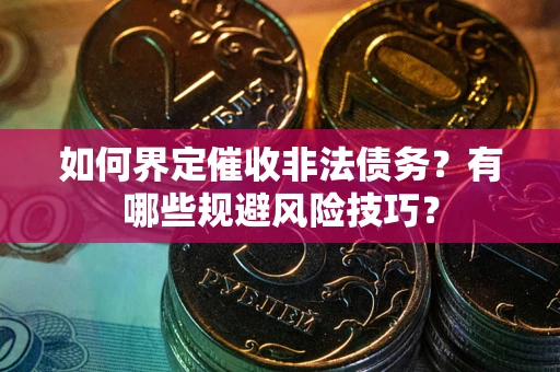 北京如何界定催收非法债务？有哪些规避风险技巧？