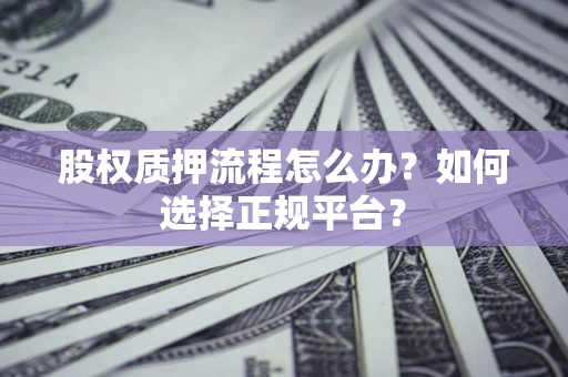 北京股权质押流程怎么办？如何选择正规平台？